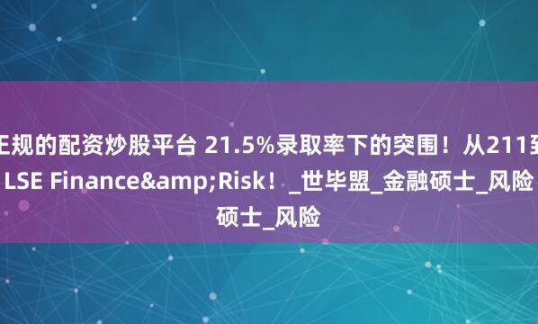 正规的配资炒股平台 21.5%录取率下的突围！从211到LSE Finance&Risk！_世毕盟_金融硕士_风险