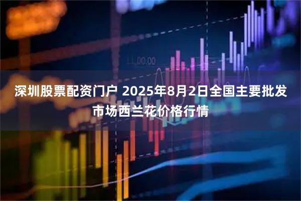 深圳股票配资门户 2025年8月2日全国主要批发市场西兰花价格行情