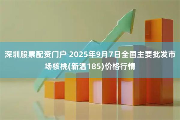 深圳股票配资门户 2025年9月7日全国主要批发市场核桃(新温185)价格行情