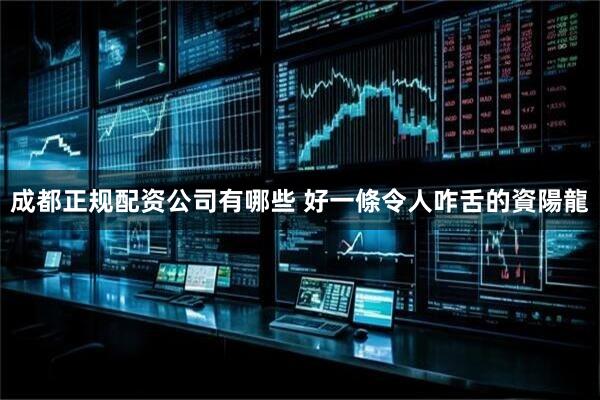 成都正规配资公司有哪些 好一條令人咋舌的資陽龍
